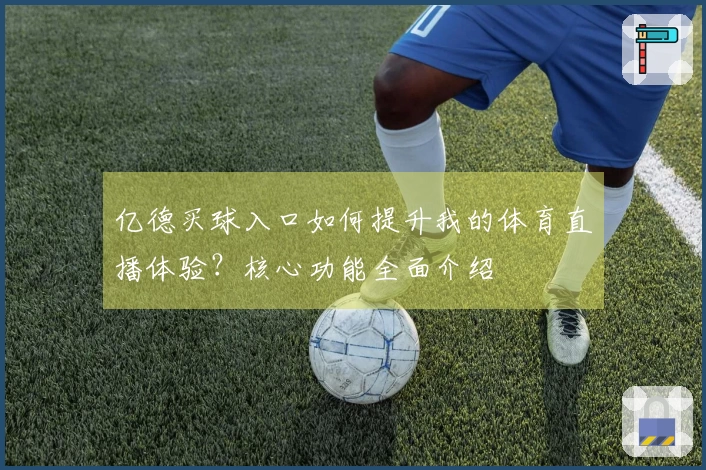 亿德买球入口如何提升我的体育直播体验？核心功能全面介绍