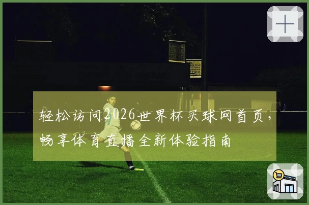 轻松访问2026世界杯买球网首页，畅享体育直播全新体验指南