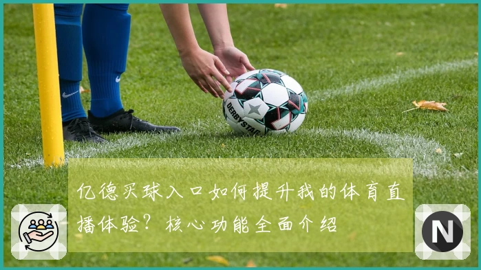 亿德买球入口如何提升我的体育直播体验？核心功能全面介绍