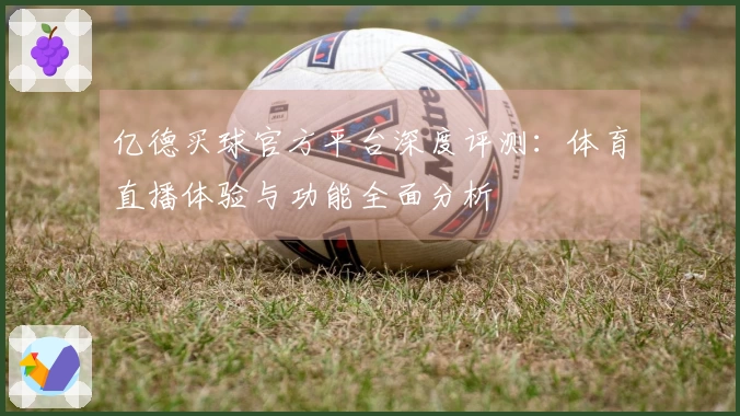 亿德买球官方平台深度评测：体育直播体验与功能全面分析