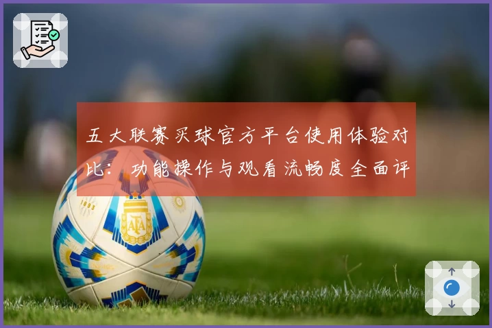 五大联赛买球官方平台使用体验对比：功能操作与观看流畅度全面评测