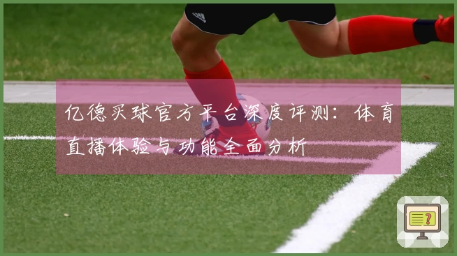 亿德买球官方平台深度评测：体育直播体验与功能全面分析