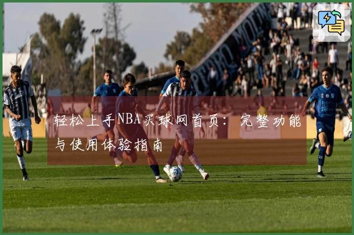 轻松上手NBA买球网首页：完整功能与使用体验指南